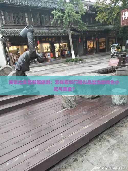 南京出发至新疆旅游：怎样规划行程以品尝当地特色小吃与美食？