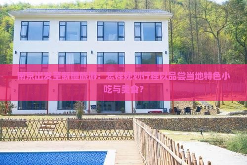 南京出发至新疆旅游：怎样规划行程以品尝当地特色小吃与美食？