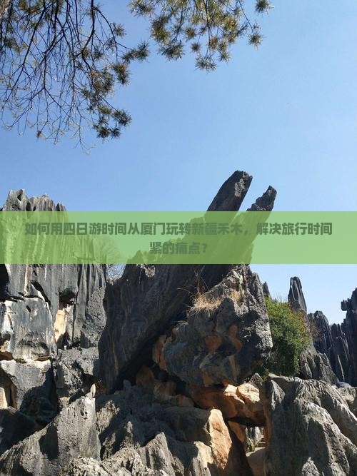 如何用四日游时间从厦门玩转新疆禾木，解决旅行时间紧的痛点？