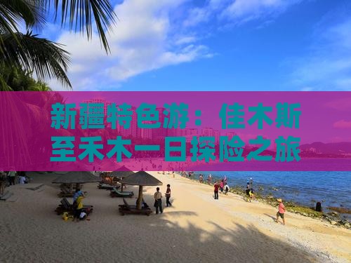 新疆特色游：佳木斯至禾木一日探险之旅