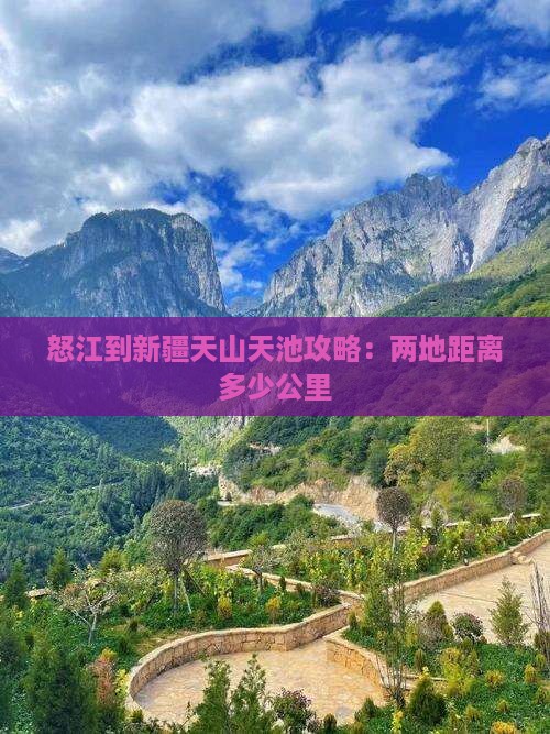 怒江到新疆天山天池攻略：两地距离多少公里