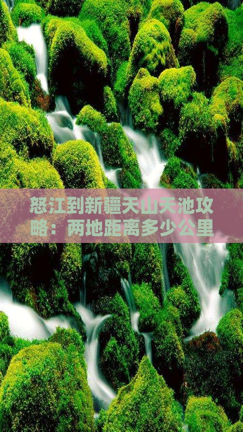 怒江到新疆天山天池攻略：两地距离多少公里