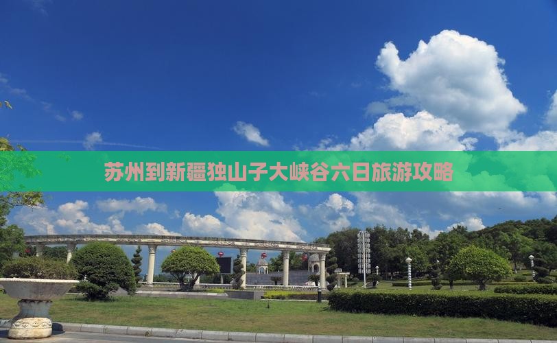 苏州到新疆独山子大峡谷六日旅游攻略