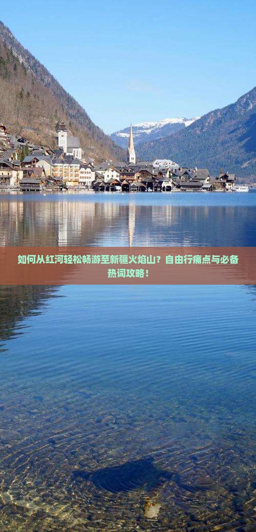 如何从红河轻松畅游至新疆火焰山？自由行痛点与必备热词攻略！