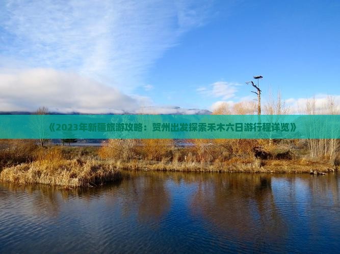 《2023年新疆旅游攻略：贺州出发探索禾木六日游行程详览》