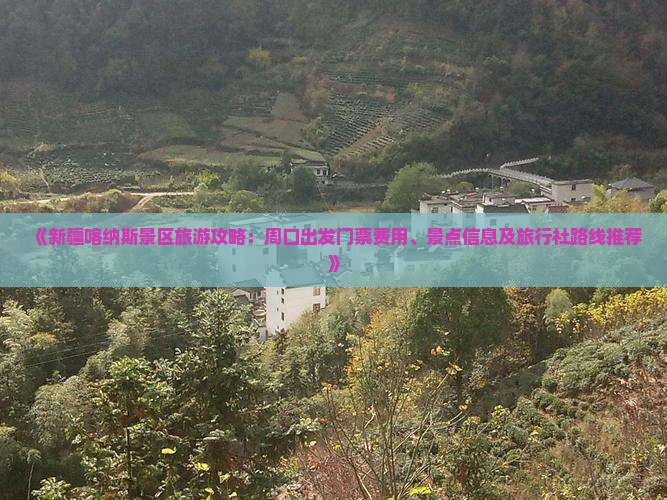 《新疆喀纳斯景区旅游攻略：周口出发门票费用、景点信息及旅行社路线推荐》
