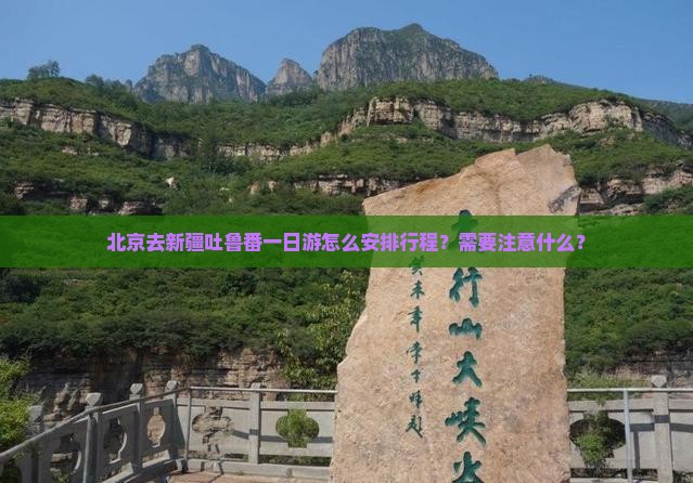 北京去新疆吐鲁番一日游怎么安排行程？需要注意什么？