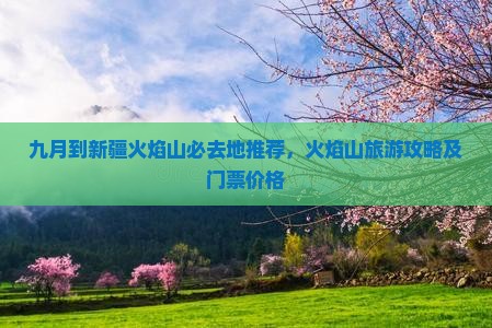 九月到新疆火焰山必去地推荐，火焰山旅游攻略及门票价格