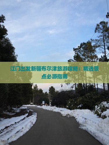 江门出发新疆布尔津旅游攻略：精选景点必游指南