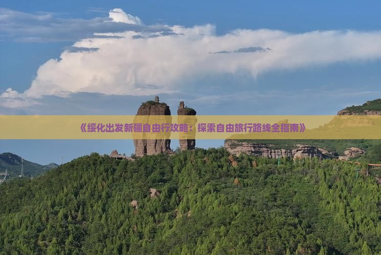 《绥化出发新疆自由行攻略：探索自由旅行路线全指南》