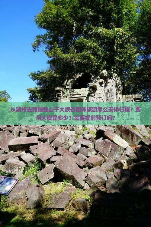 从湖州去新疆独山子大峡谷团体旅游怎么安排行程？费用大概是多少？需要提前预订吗？