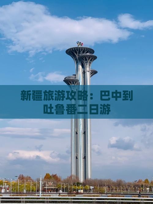 新疆旅游攻略：巴中到吐鲁番二日游
