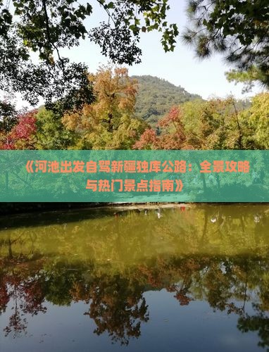 《河池出发自驾新疆独库公路：全景攻略与热门景点指南》