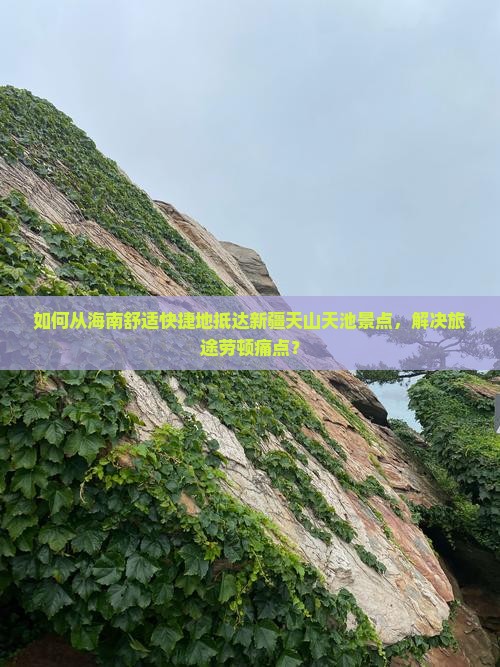 如何从海南舒适快捷地抵达新疆天山天池景点，解决旅途劳顿痛点？