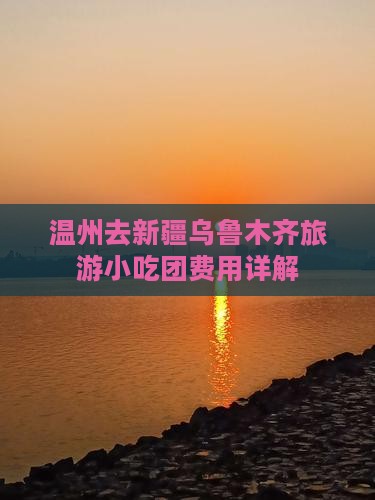 温州去新疆乌鲁木齐旅游小吃团费用详解