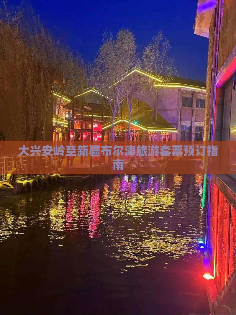 大兴安岭至新疆布尔津旅游套票预订指南
