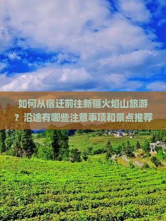 如何从宿迁前往新疆火焰山旅游？沿途有哪些注意事项和景点推荐？