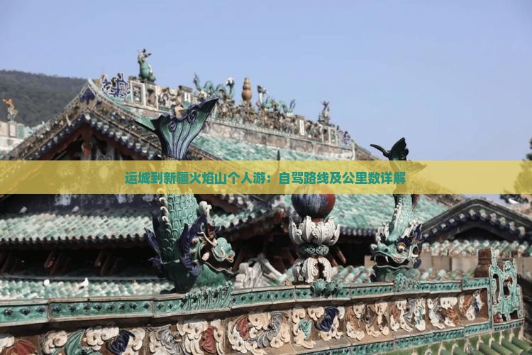 运城到新疆火焰山个人游：自驾路线及公里数详解