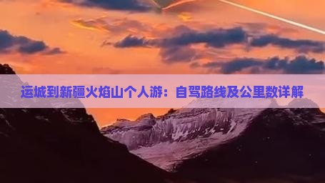 运城到新疆火焰山个人游：自驾路线及公里数详解