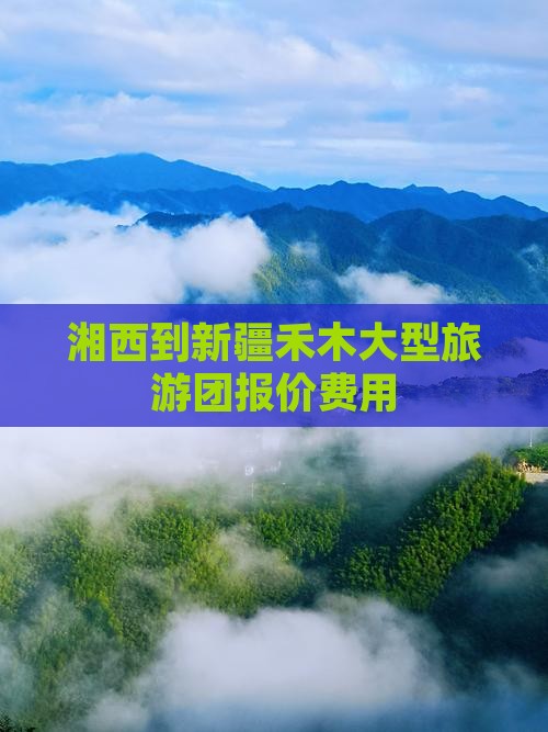 湘西到新疆禾木大型旅游团报价费用