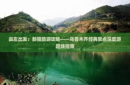 崇左出发：新疆旅游攻略——乌鲁木齐经典景点深度游路线指南