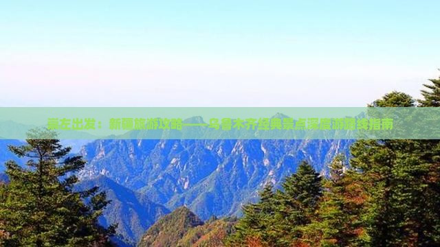 崇左出发：新疆旅游攻略——乌鲁木齐经典景点深度游路线指南