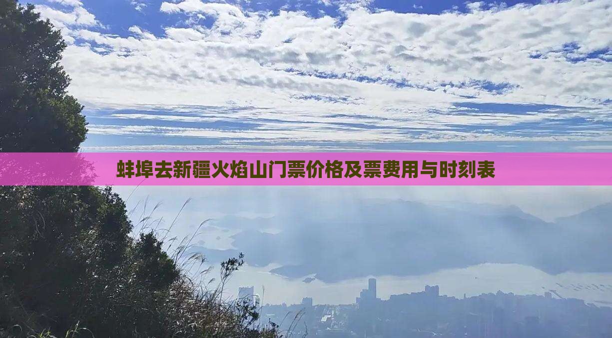 蚌埠去新疆火焰山门票价格及票费用与时刻表