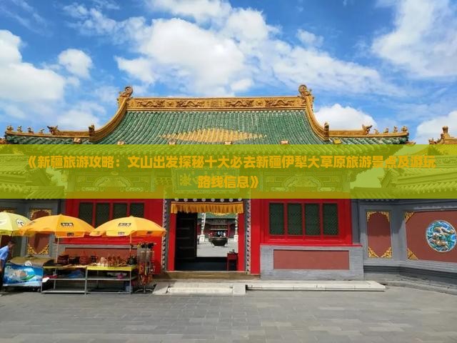 《新疆旅游攻略：文山出发探秘十大必去新疆伊犁大草原旅游景点及游玩路线信息》