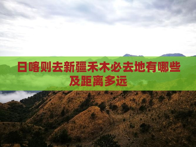 日喀则去新疆禾木必去地有哪些及距离多远
