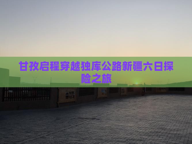 甘孜启程穿越独库公路新疆六日探险之旅