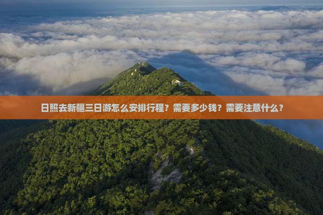 日照去新疆三日游怎么安排行程？需要多少钱？需要注意什么？