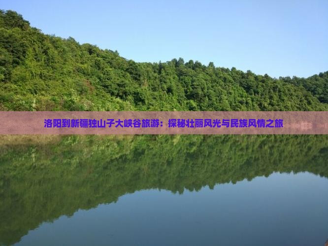 洛阳到新疆独山子大峡谷旅游：探秘壮丽风光与民族风情之旅
