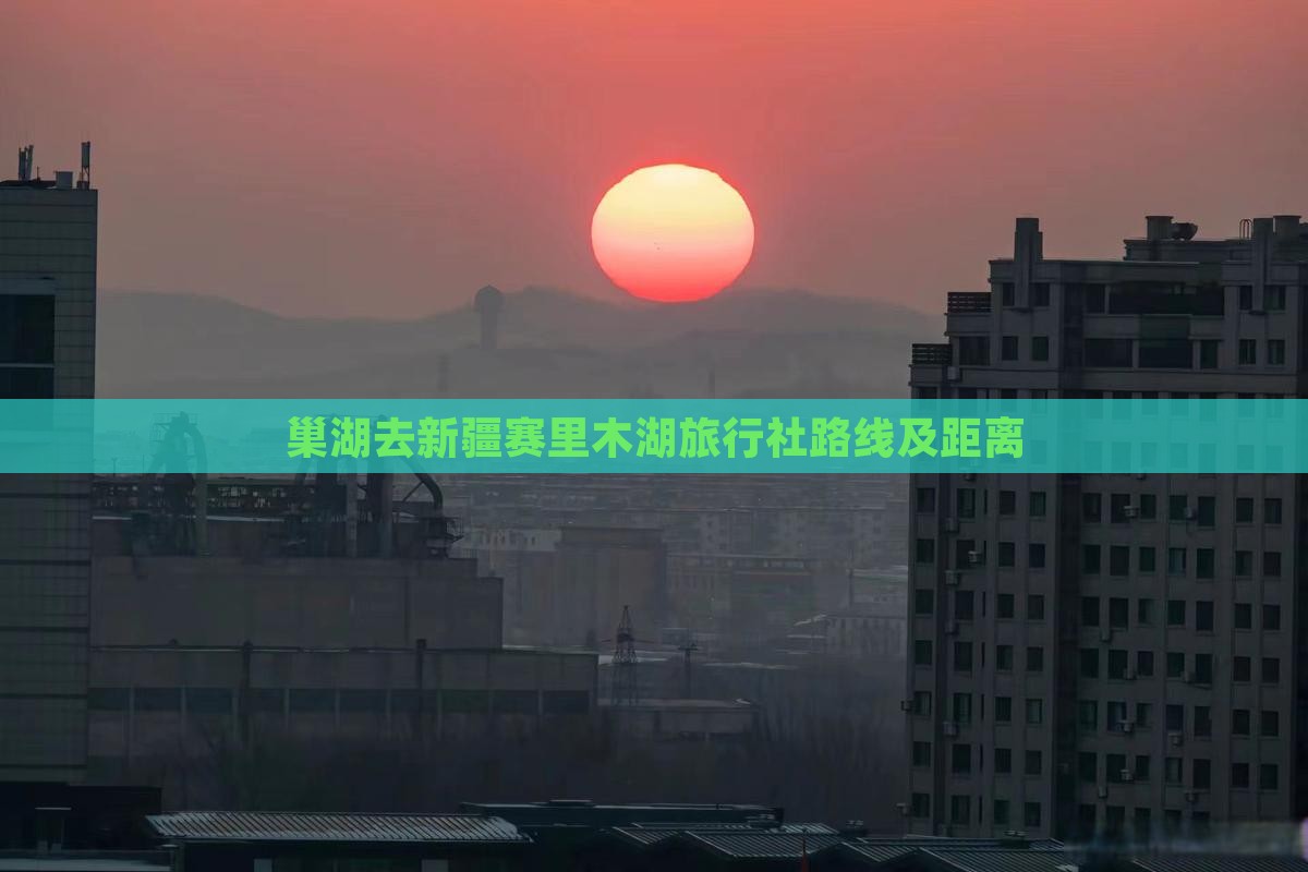 巢湖去新疆赛里木湖旅行社路线及距离