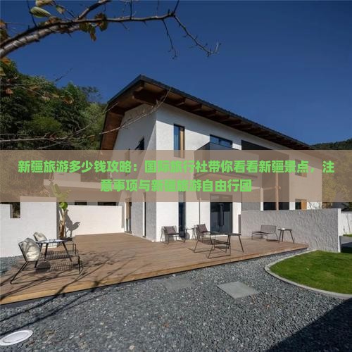 新疆旅游多少钱攻略：国际旅行社带你看看新疆景点，注意事项与新疆旅游自由行团