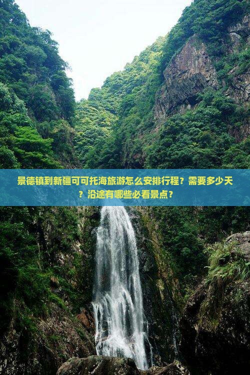 景德镇到新疆可可托海旅游怎么安排行程？需要多少天？沿途有哪些必看景点？