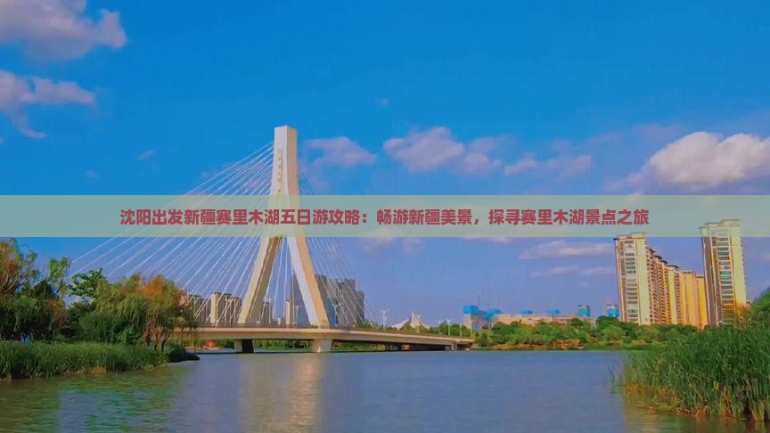 沈阳出发新疆赛里木湖五日游攻略：畅游新疆美景，探寻赛里木湖景点之旅