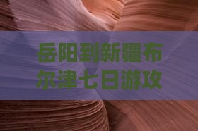 岳阳到新疆布尔津七日游攻略
