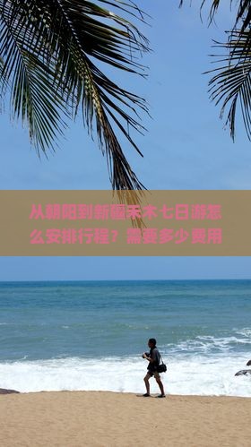 从朝阳到新疆禾木七日游怎么安排行程？需要多少费用？沿途有哪些必看景点？