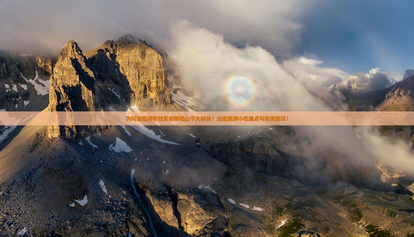 为何益阳游客独爱新疆独山子大峡谷？当地旅游小吃痛点与热词新词！