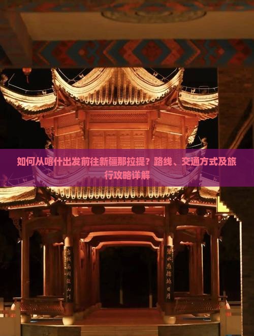如何从喀什出发前往新疆那拉提？路线、交通方式及旅行攻略详解