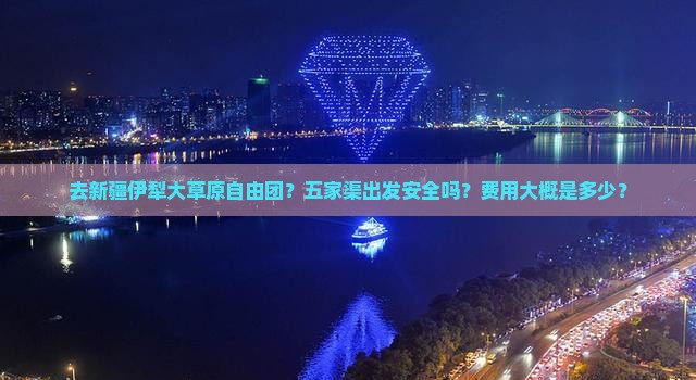 去新疆伊犁大草原自由团？五家渠出发安全吗？费用大概是多少？