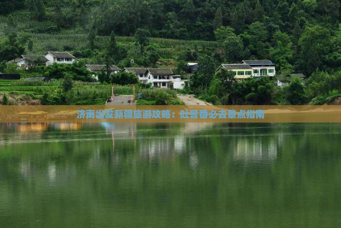 济南出发新疆旅游攻略：吐鲁番必去景点指南