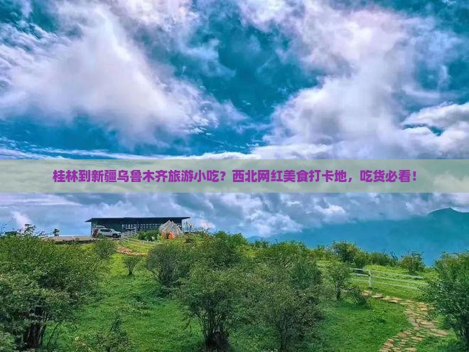 桂林到新疆乌鲁木齐旅游小吃？西北网红美食打卡地，吃货必看！