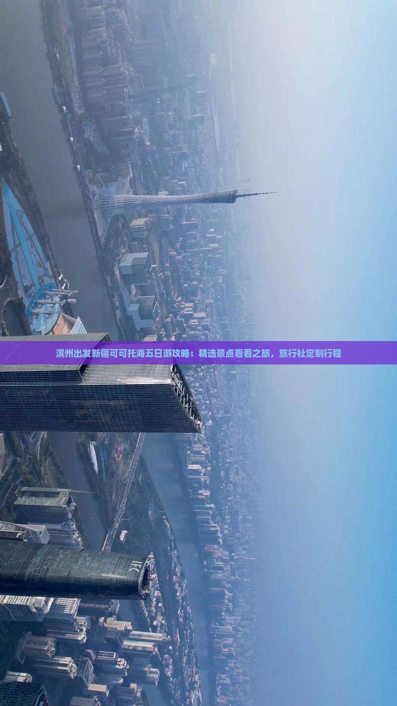 滨州出发新疆可可托海五日游攻略：精选景点看看之旅，旅行社定制行程