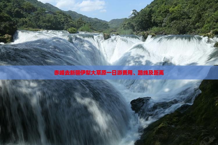 赤峰去新疆伊犁大草原一日游费用、路线及距离