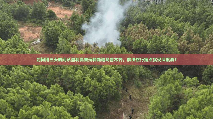 如何用三天时间从垦利高效玩转新疆乌鲁木齐，解决旅行痛点实现深度游？