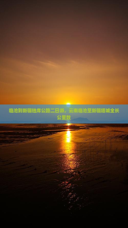 临沧到新疆独库公路二日游，云南临沧至新疆塔城全长公里数