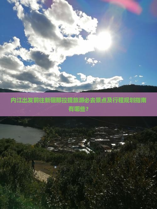 内江出发前往新疆那拉提旅游必去景点及行程规划指南有哪些？