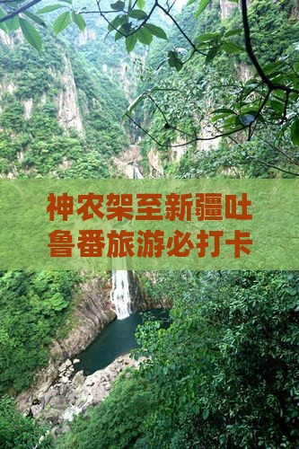 神农架至新疆吐鲁番旅游必打卡地指南