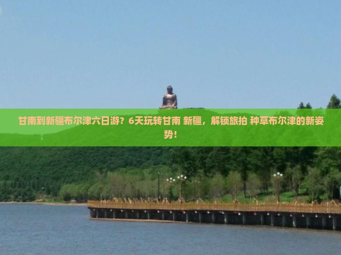 甘南到新疆布尔津六日游？6天玩转甘南+新疆，解锁旅拍+种草布尔津的新姿势！